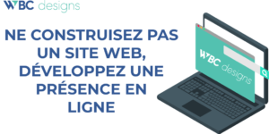 NE PAS CRÉER DE SITE WEB, MAIS DÉVELOPPER UNE PRÉSENCE EN LIGNE | WBC Designs