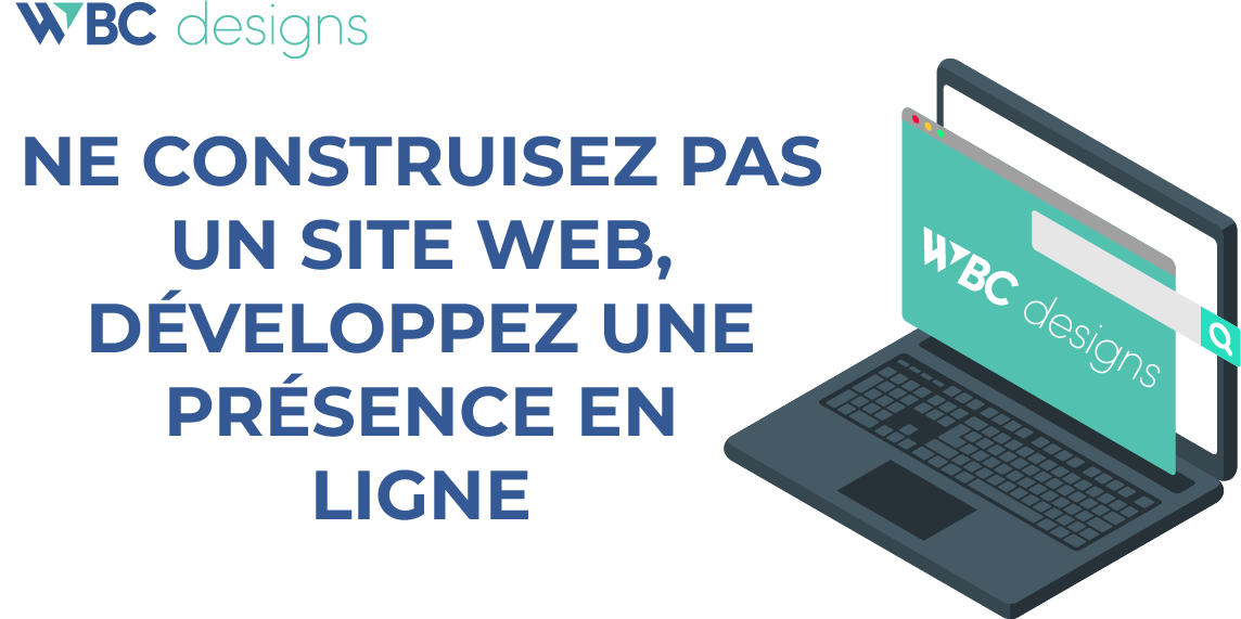 NE PAS CRÉER DE SITE WEB, MAIS DÉVELOPPER UNE PRÉSENCE EN LIGNE | WBC Designs