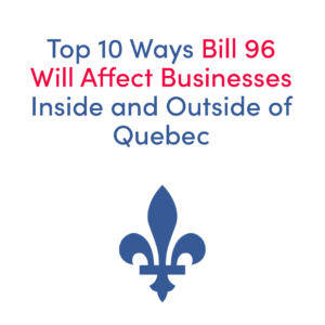 Top 10 Ways Bill 96 Will Affect Businesses Inside and Outside of Quebec. With a blue fleur de lys icon under the heading